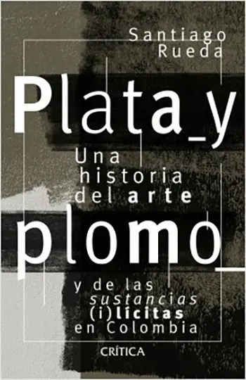 Plata y plomo. Una historia del arte y de las sustancias (i)lícitas en Colombia