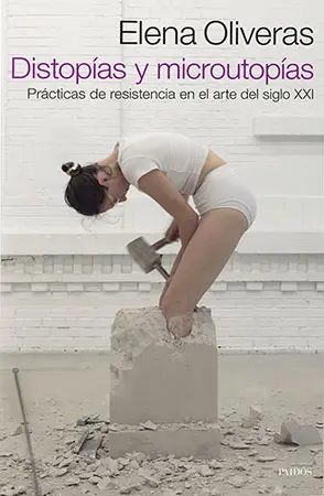 Elena Oliveras. Distopías y microutopías. Prácticas de resistencia en el arte del siglo XXI